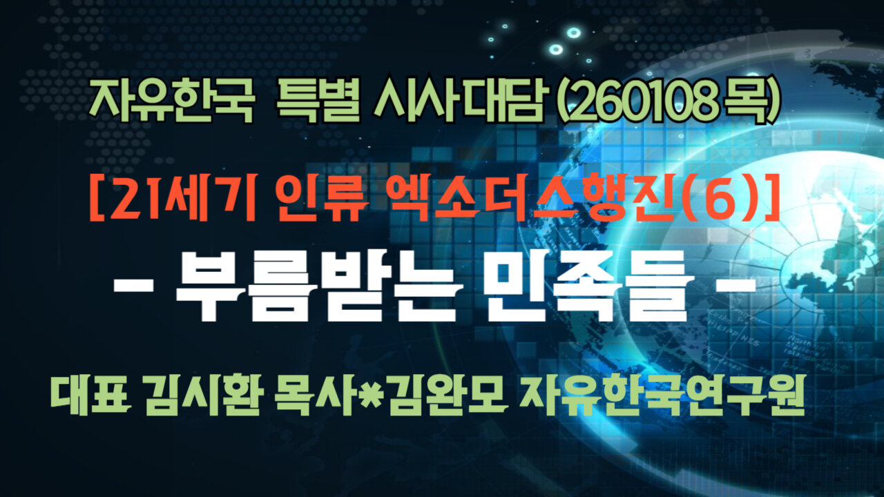 260108(목) [21세기 인류 엑소더스행진(6)] - 부름받는 민족들 [자유한국 특별 시사대담] 대표 김시환 목사*김완모 연구원