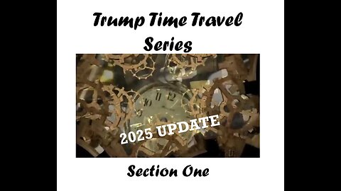 Trump Time Travel Series 2025 Update - Section One