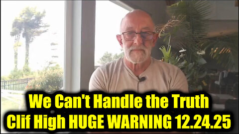 Clif High HUGE WARNING 12.24.25 - We Can't Handle the Truth!