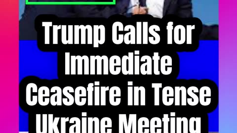 Trump Calls for Immediate Ceasefire in Tense Ukraine Meeting