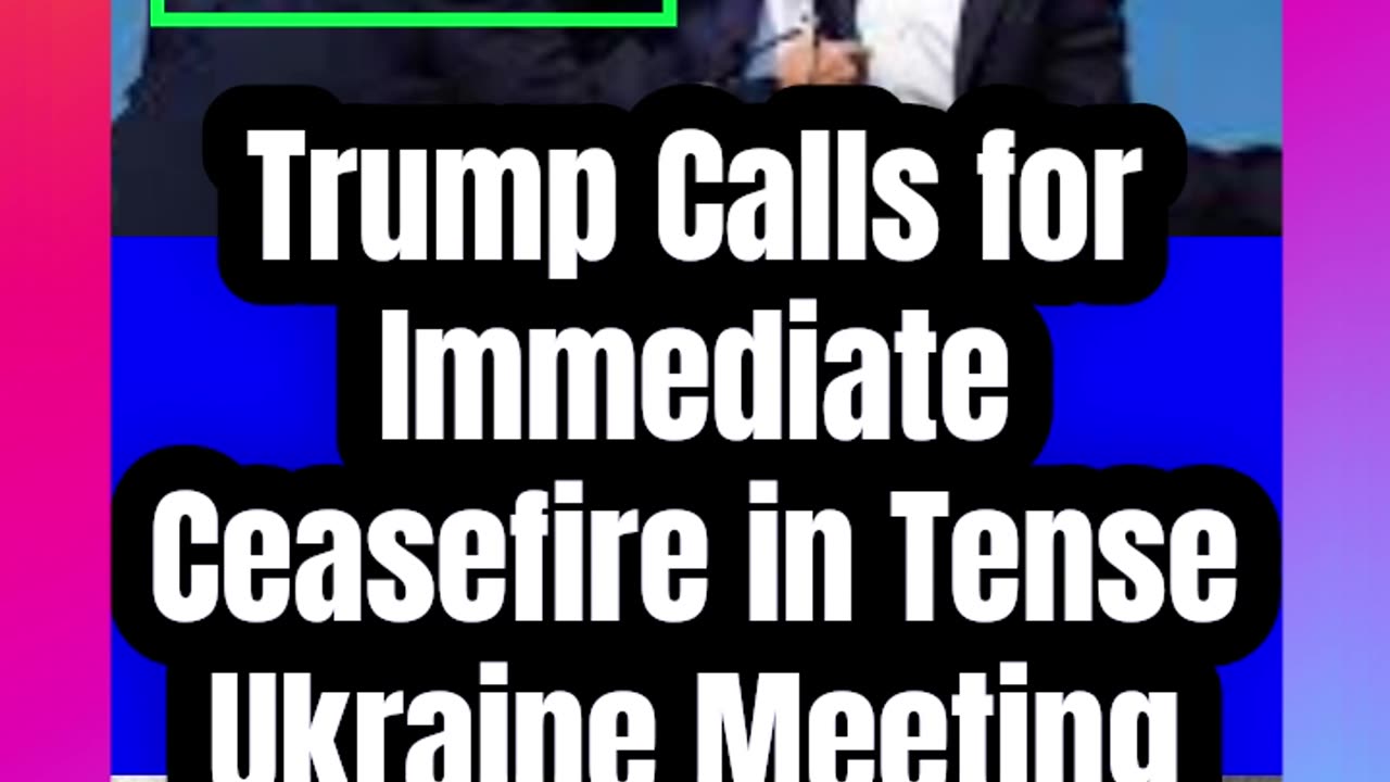 Trump Calls for Immediate Ceasefire in Tense Ukraine Meeting