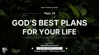 God's BEST plans for your life! - Rebroadcast of the Root of Revival Television Episode