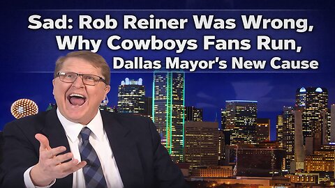 Sad: Why Rob Reiner Was Wrong, Why Cowboys Fans Run, Dallas Mayor's New Cause