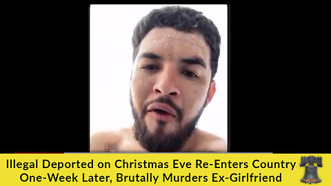 Illegal Deported on Christmas Eve Re-Enters Country One-Week Later, Brutally Murders Ex-Girlfriend