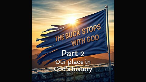 The Buck Stops With God - Part 2 - Our place in God's history