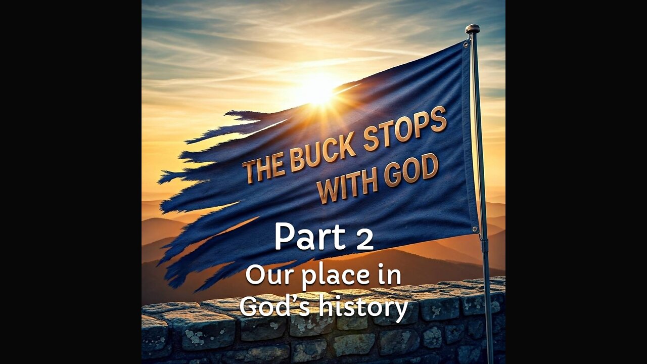 The Buck Stops With God - Part 2 - Our place in God's history