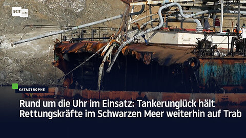 Rund um die Uhr im Einsatz: Tankerunglück hält Rettungskräfte im Schwarzen Meer weiterhin auf Trab