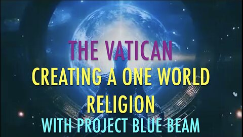 VATICAN CREATING ONE WORLD RELIGION WITH PROJECT BLUE BEAM