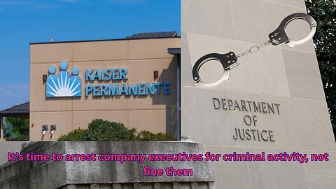 Kaiser Permanente gets massive fine, but executives should go to prison for criminal activity