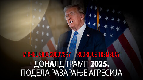 ДОНAЛД ТРАМП 2025: ПОДЕЛА РАЗАРАЊЕ АГРЕСИЈА - МИШЕЛ ШОСУДОВСКИ И РОДРИГ ТРЕМБЛЕ