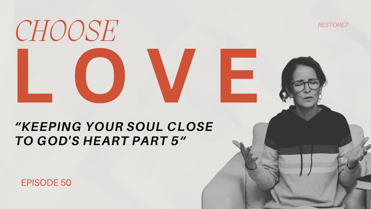 Choose Love - Episode 50 - Keeping Your Soul Close to Gods Heart: Part 5