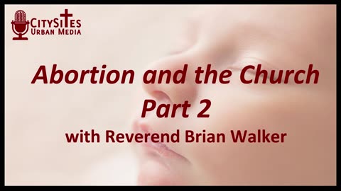 Abortion and the Church with Reverend Brian Walker Part 2