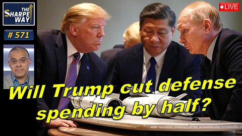 Sharpe Way No. 571! Will Trump cut defense spending by half? LIVE Open Discussion!
