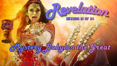 Revelation Session 21 of 24 (Mystery Babylon the Great)