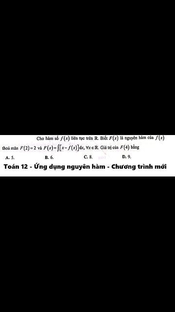 Toán 12: Cho hàm số f(x) liên tục trên R. Biết F(x) là nguyên hàm của f(x) thỏa mãn F(2) = 2 và F(x)