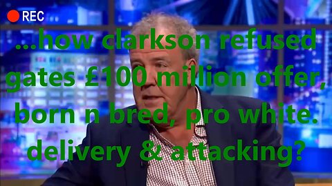 ...how clarkson refused gates £100 million offer, born n bred, pro white. delivery & attacking?