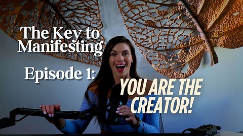 Episode 1 The Key to Manifesting: You are The CREATOR!