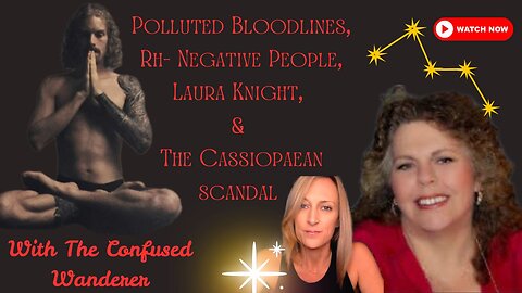 Polluted Bloodlines, Rh , Laura Knight, and the Cassiopaean Scandal with The Confused Wanderer