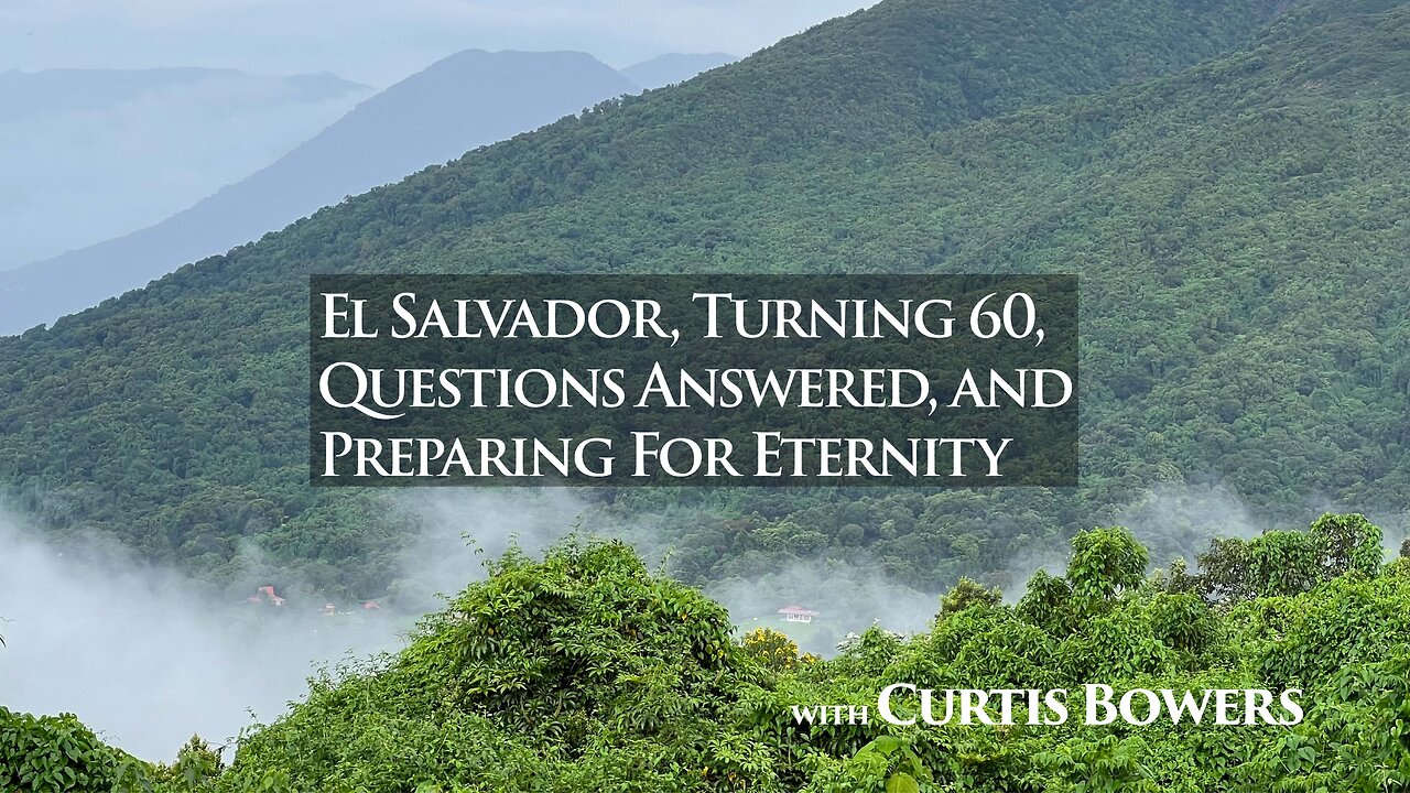 El Salvador, Turning 60, Questions Answered, and Preparing for Eternity