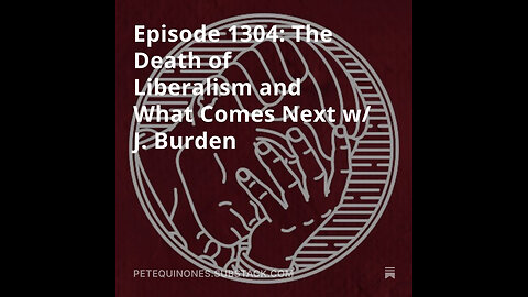 Episode 1304: The Death of Liberalism and What Comes Next w/ J. Burden