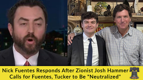 Nick Fuentes Responds After Zionist Josh Hammer Calls for Fuentes, Tucker to Be "Neutralized"