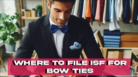 Mastering the ISF Filing Process: Your Guide to Importing Bow Ties with Ease