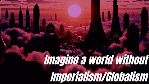 Imagine a world without Imperialism/Globalism