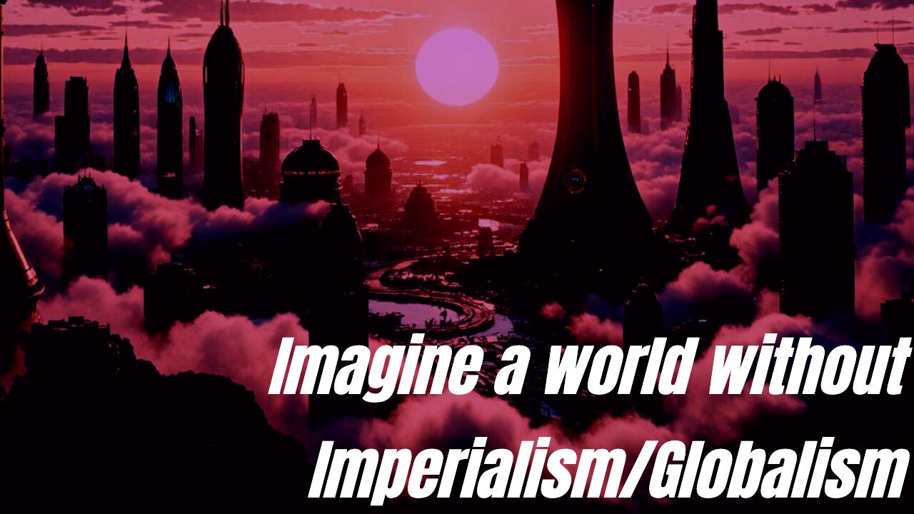 Imagine a world without Imperialism/Globalism
