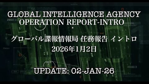 GLOBAL INTELLIGENCE AGENCY OPERATION REPORT-INTRO 02-JAN-26 ／ グローバル諜報情報局 任務報告 イントロ：2026年1月2日