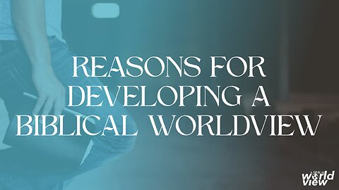 02-23-25 - Reasons For Developing a Biblical Worldview - Andrew Stensaas