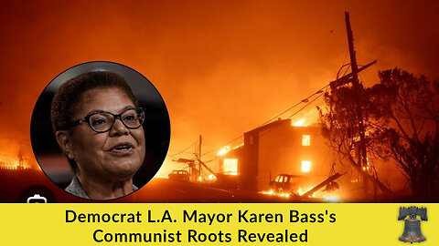 Democrat L.A. Mayor Karen Bass's Communist Roots Revealed