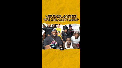 @kingjames God will never give you more than you can handle, everybody has a purpose