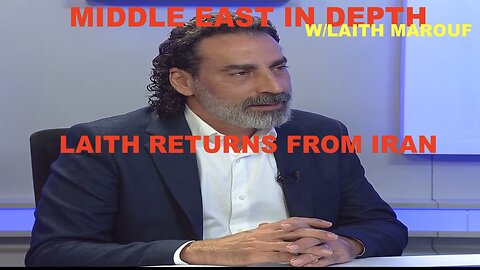 MIDDLE EAST IN DEPTH W/LAITH MAROUF - LAITH RETURNS FROM A TRIP TO IRAN & SHARES HIS FINDINGS