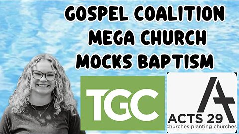 Gospel Coalition and 9 Marks Mega Church Mocks Baptism and Is Egalitarian?