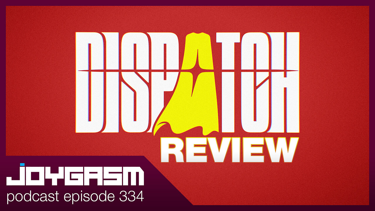 DISPATCH REVIEW - Joygasm Podcast Ep 334