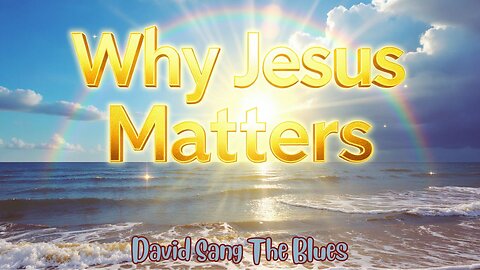 Why Jesus Matters | Prophetic Song of Past, Present, and Forever