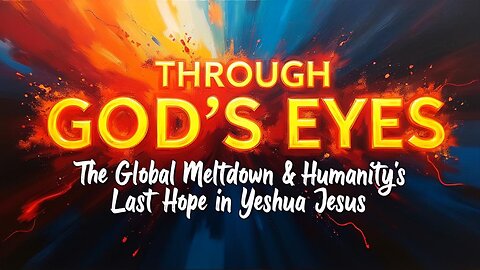 THORUGH GOD'S EYES ~ The Global Meltdown & Humanity's Last Hope in Yeshua (Jesus)