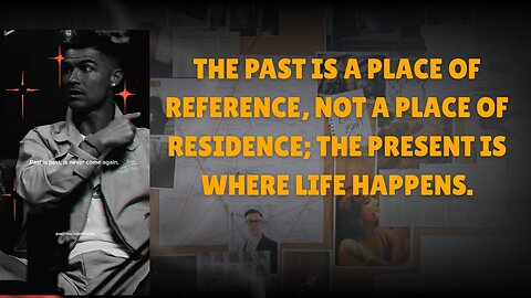 The past is a place of reference, not a place of residence; the present is where life happens.