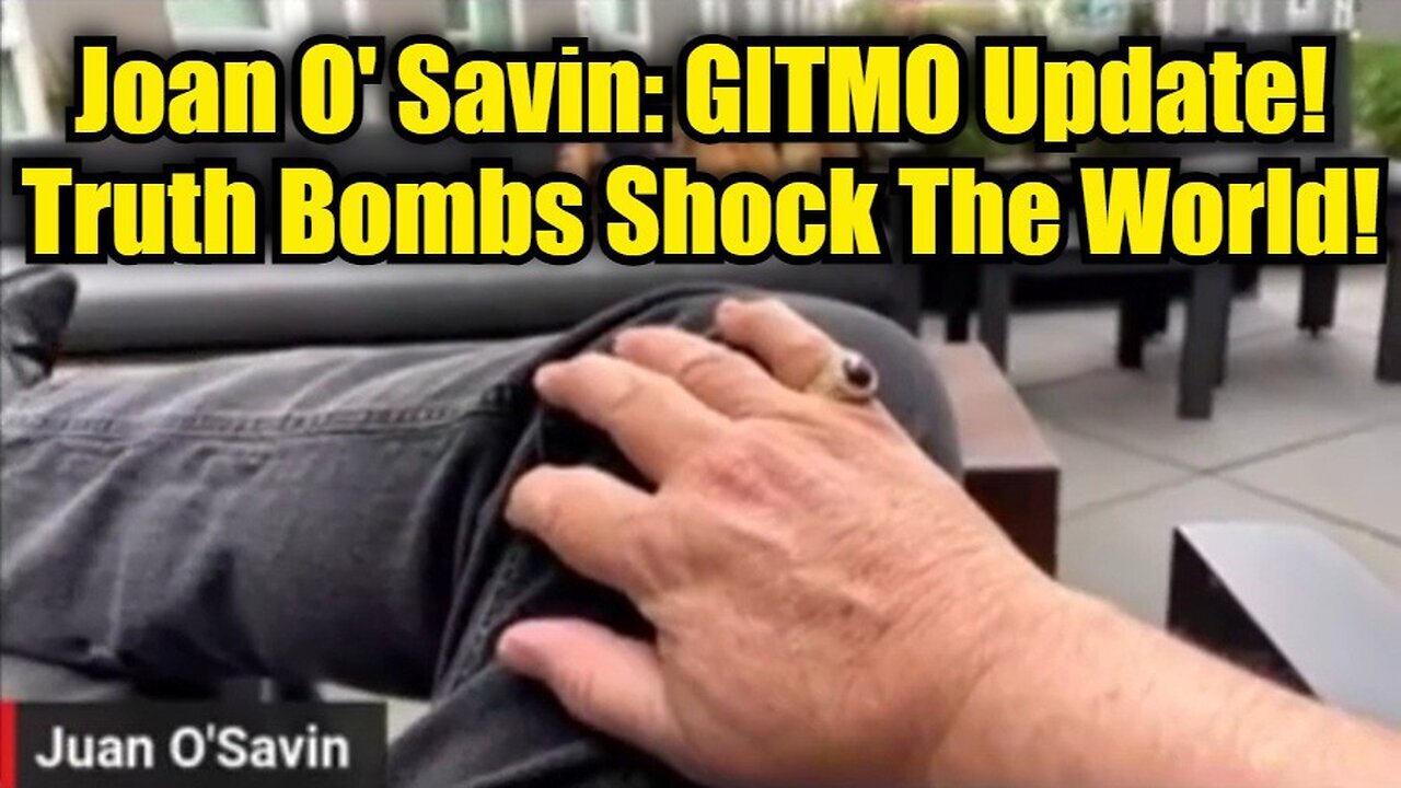 Joan O' Savin: GITMO Update - Truth Bombs Shock The World!