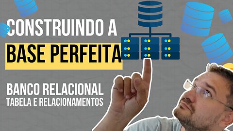 CONSTRUINDO A BASE PERFEITA: Relacionamentos e Tabelas em Bancos de Dados Relacionais