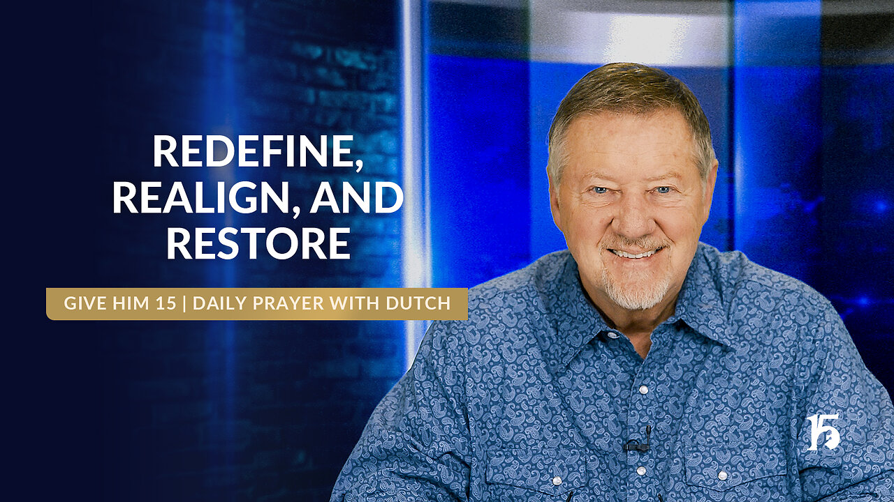 Redefine, Realign, and Restore | Give Him 15- Daily Prayer with Dutch | February 24, 2025