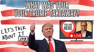 What Was Your Trump Takeaway? YOU JOIN ME LIVE!