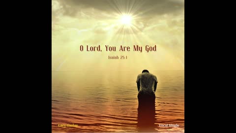 O LORD, YOU ARE MY GOD – (Isaiah 25:1)