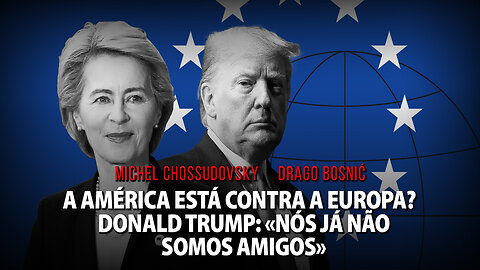 A AMÉRICA ESTÁ CONTRA A EUROPA? DONALD TRUMP: «NÓS JÁ NÃO SOMOS AMIGOS» - CHOSSUDOVSKY & BOSNIĆ