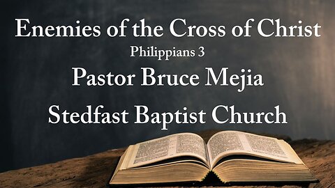 The Enemies of the Cross of Christ - Pastor Bruce Mejia | Stedfast Baptist Church