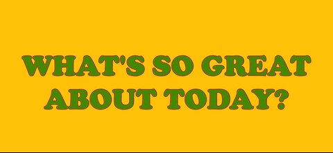 WHAT'S SO GREAT ABOUT TODAY?
