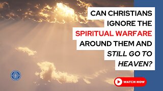Can Christians ignore the spiritual warfare around them and still go to Heaven?