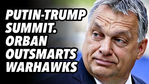 Putin-Trump summit. Orban outsmarts warhawks