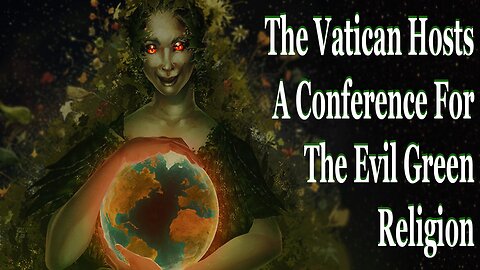 The Vatican Hosts A Conference For The Evil Green Religion