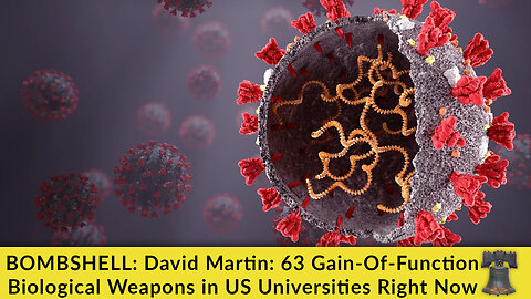 BOMBSHELL: David Martin: 63 Gain-Of-Function Biological Weapons in US Universities Right Now